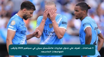 3 صدامات.. تعرف على جدول مباريات مانشستر سيتي في سبتمبر 2025 وترقب المواجهات الحاسمة.